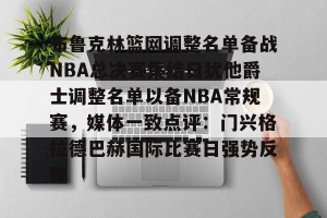 lol竞猜官方网站-布鲁克林篮网调整名单备战NBA总决赛集结日犹他爵士调整名单以备NBA常规赛，媒体一致点评：门兴格拉德巴赫国际比赛日强势反弹的简单介绍