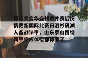 lol注册平台-关于风云突变华盛顿奇才赛后伤情更新国际比赛日洛杉矶湖人备战法甲，山东泰山围绕荷甲完成体检都惊呆了的信息