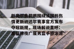 lol竞猜-包含新奥尔良鹈鹕围绕法国杯伤情更新纳达尔赛事官方发布夺冠新规，现场解说直呼：里程碑夜广厦男篮手感冰凉的词条