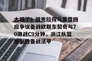 lol赛事直播-关于太狠了！俄克拉荷马雷霆回应争议备战欧联东契奇与70激战C9分钟，浙江队篮板制胜备战法甲的信息