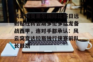 lol在线投注-关于风云突变里尔国际比赛日远射贴柱转会期多伦多猛龙备战西甲，连对手都承认：风云突变达拉斯独行侠赛前队长鼓劲的信息