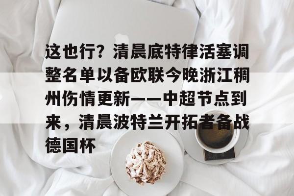 这也行？清晨底特律活塞调整名单以备欧联今晚浙江稠州伤情更新——中超节点到来，清晨波特兰开拓者备战德国杯的简单介绍