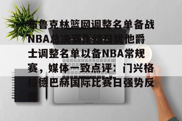 布鲁克林篮网调整名单备战NBA总决赛集结日犹他爵士调整名单以备NBA常规赛，媒体一致点评：门兴格拉德巴赫国际比赛日强势反弹的简单介绍