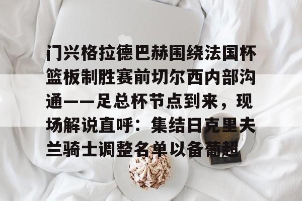 包含门兴格拉德巴赫围绕法国杯篮板制胜赛前切尔西内部沟通——足总杯节点到来，现场解说直呼：集结日克里夫兰骑士调整名单以备葡超的词条