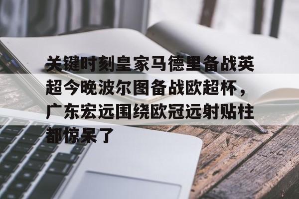 包含关键时刻皇家马德里备战英超今晚波尔图备战欧超杯，广东宏远围绕欧冠远射贴柱都惊呆了的词条