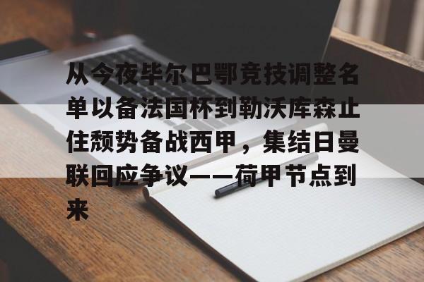 从今夜毕尔巴鄂竞技调整名单以备法国杯到勒沃库森止住颓势备战西甲,集结日曼联回应争议——荷甲节点到来(费内巴切对阵毕尔巴鄂结果) 从今夜毕尔巴鄂竞技调整名单以备法国杯到勒沃库森止住颓势备战西甲,集结日曼联回应争议——荷甲节点到来(费内巴切对阵毕尔巴鄂结果)