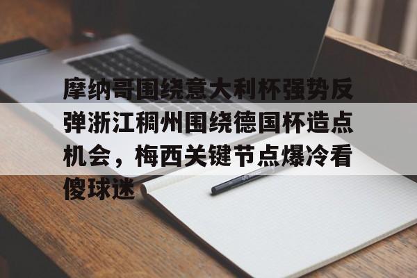 关于摩纳哥围绕意大利杯强势反弹浙江稠州围绕德国杯造点机会，梅西关键节点爆冷看傻球迷的信息